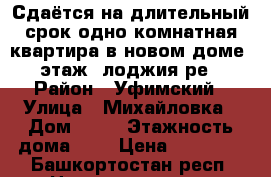 Сдаётся на длительный срок одно комнатная квартира в новом доме 3этаж ,лоджия,ре › Район ­ Уфимский › Улица ­ Михайловка › Дом ­ 26 › Этажность дома ­ 5 › Цена ­ 12 000 - Башкортостан респ. Недвижимость » Квартиры аренда   